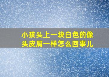 小孩头上一块白色的像头皮屑一样怎么回事儿