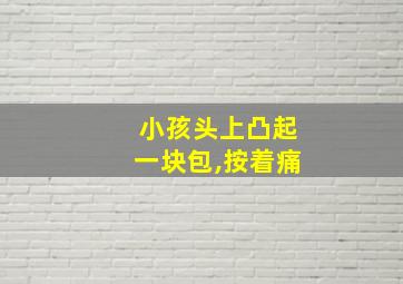 小孩头上凸起一块包,按着痛