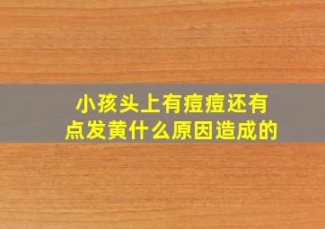 小孩头上有痘痘还有点发黄什么原因造成的