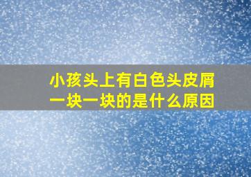 小孩头上有白色头皮屑一块一块的是什么原因