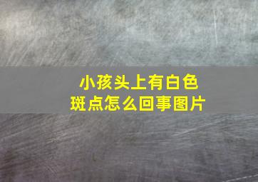 小孩头上有白色斑点怎么回事图片