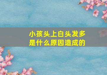 小孩头上白头发多是什么原因造成的