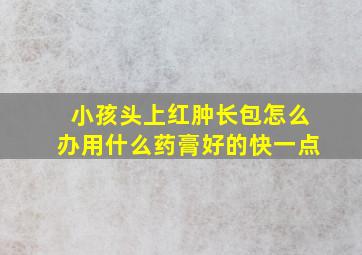 小孩头上红肿长包怎么办用什么药膏好的快一点