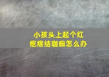 小孩头上起个红疙瘩结咖痂怎么办