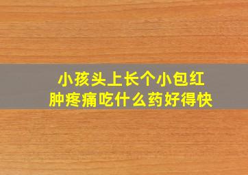 小孩头上长个小包红肿疼痛吃什么药好得快