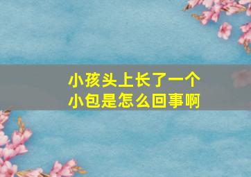 小孩头上长了一个小包是怎么回事啊