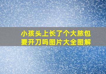 小孩头上长了个大脓包要开刀吗图片大全图解