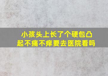 小孩头上长了个硬包凸起不痛不痒要去医院看吗