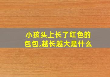 小孩头上长了红色的包包,越长越大是什么