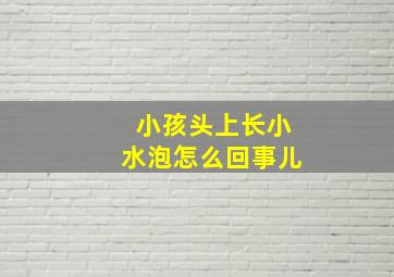 小孩头上长小水泡怎么回事儿