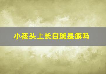 小孩头上长白斑是癣吗