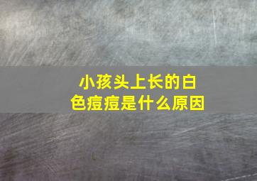 小孩头上长的白色痘痘是什么原因