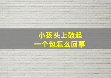 小孩头上鼓起一个包怎么回事