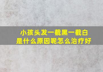 小孩头发一截黑一截白是什么原因呢怎么治疗好