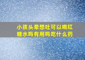 小孩头晕想吐可以喝红糖水吗有用吗吃什么药