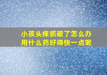 小孩头痒抓破了怎么办用什么药好得快一点呢