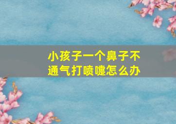 小孩子一个鼻子不通气打喷嚏怎么办