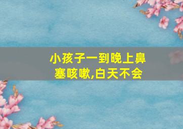 小孩子一到晚上鼻塞咳嗽,白天不会