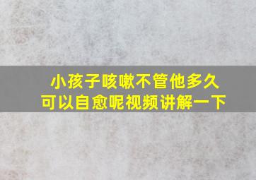 小孩子咳嗽不管他多久可以自愈呢视频讲解一下