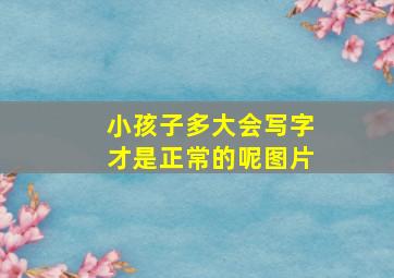 小孩子多大会写字才是正常的呢图片