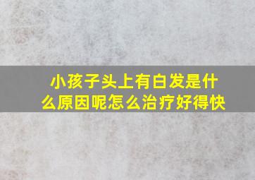 小孩子头上有白发是什么原因呢怎么治疗好得快