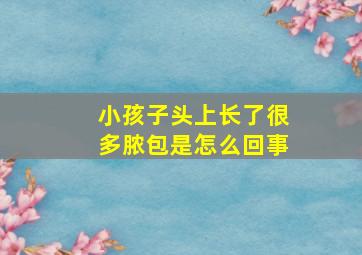 小孩子头上长了很多脓包是怎么回事