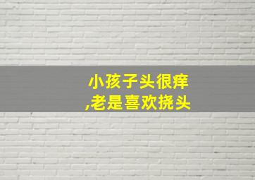 小孩子头很痒,老是喜欢挠头