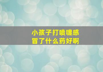 小孩子打喷嚏感冒了什么药好啊