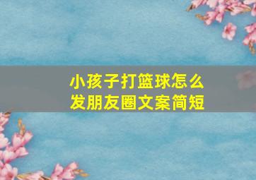 小孩子打篮球怎么发朋友圈文案简短