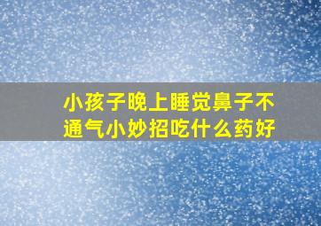 小孩子晚上睡觉鼻子不通气小妙招吃什么药好