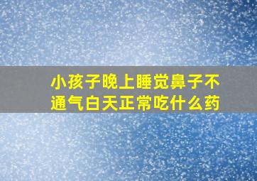 小孩子晚上睡觉鼻子不通气白天正常吃什么药