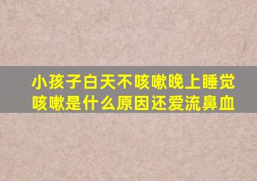 小孩子白天不咳嗽晚上睡觉咳嗽是什么原因还爱流鼻血