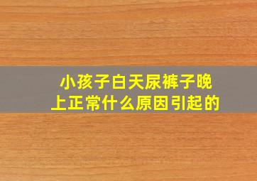 小孩子白天尿裤子晚上正常什么原因引起的