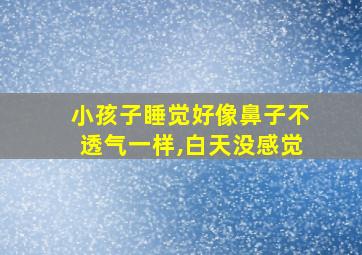 小孩子睡觉好像鼻子不透气一样,白天没感觉