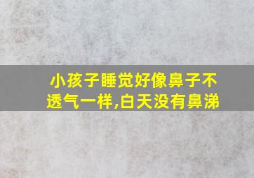 小孩子睡觉好像鼻子不透气一样,白天没有鼻涕