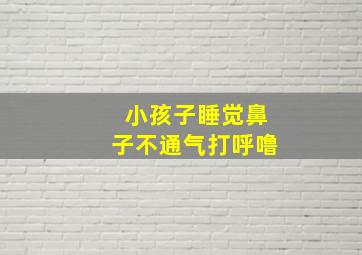 小孩子睡觉鼻子不通气打呼噜