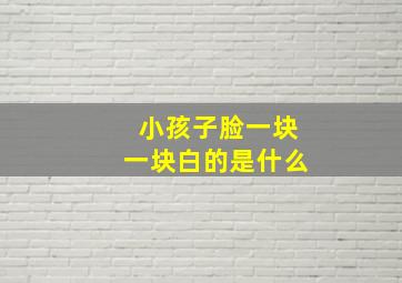 小孩子脸一块一块白的是什么