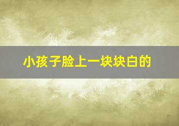 小孩子脸上一块块白的