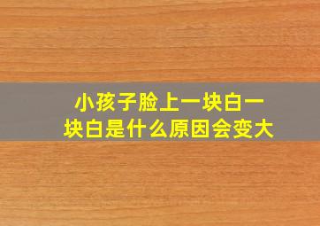 小孩子脸上一块白一块白是什么原因会变大