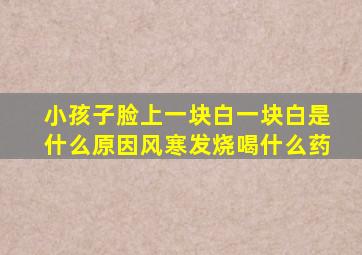 小孩子脸上一块白一块白是什么原因风寒发烧喝什么药