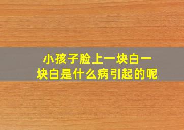 小孩子脸上一块白一块白是什么病引起的呢