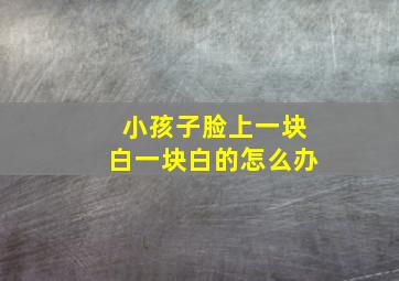 小孩子脸上一块白一块白的怎么办