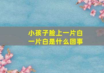 小孩子脸上一片白一片白是什么回事