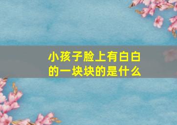 小孩子脸上有白白的一块块的是什么