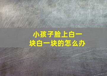 小孩子脸上白一块白一块的怎么办