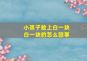 小孩子脸上白一块白一块的怎么回事