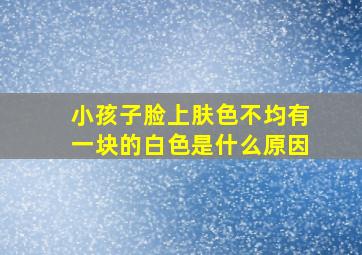 小孩子脸上肤色不均有一块的白色是什么原因