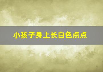 小孩子身上长白色点点