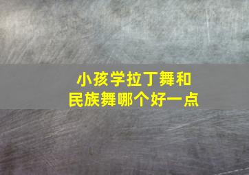 小孩学拉丁舞和民族舞哪个好一点