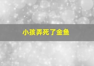 小孩弄死了金鱼